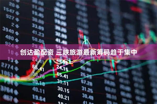 创达盈配资 三峡旅游最新筹码趋于集中