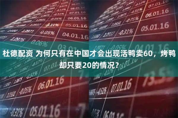 杜德配资 为何只有在中国才会出现活鸭卖60，烤鸭却只要20的情况？