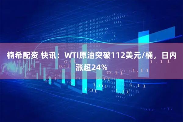 楠希配资 快讯：WTI原油突破112美元/桶，日内涨超24%