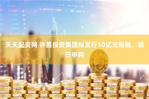 天天配资网 许昌投资集团拟发行10亿元短融，明日申购
