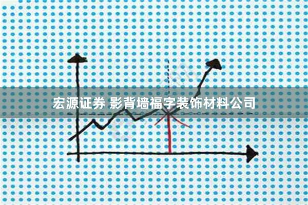 宏源证券 影背墙福字装饰材料公司