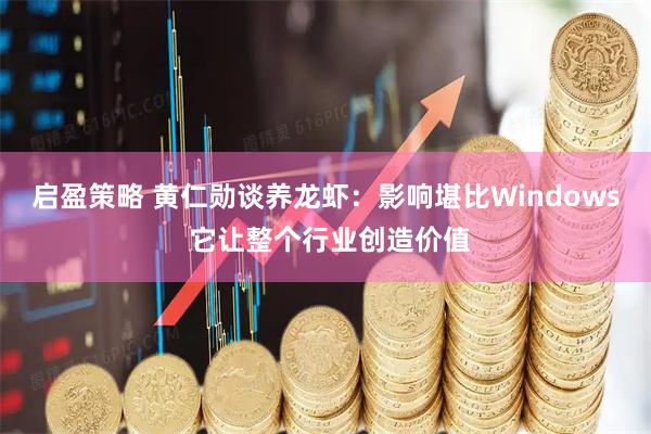 启盈策略 黄仁勋谈养龙虾：影响堪比Windows 它让整个行业创造价值