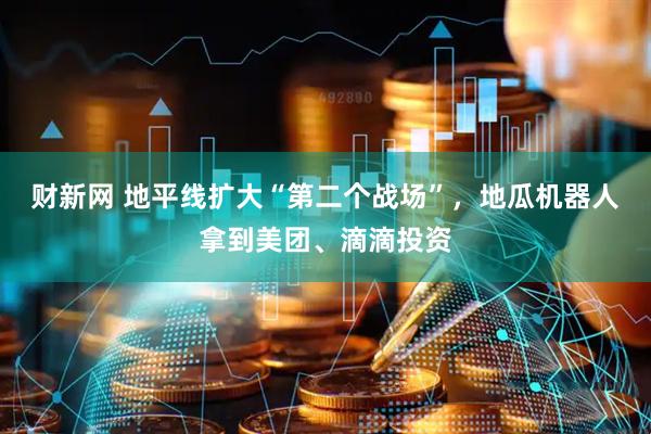 财新网 地平线扩大“第二个战场”，地瓜机器人拿到美团、滴滴投资