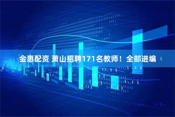 金惠配资 萧山招聘171名教师！全部进编