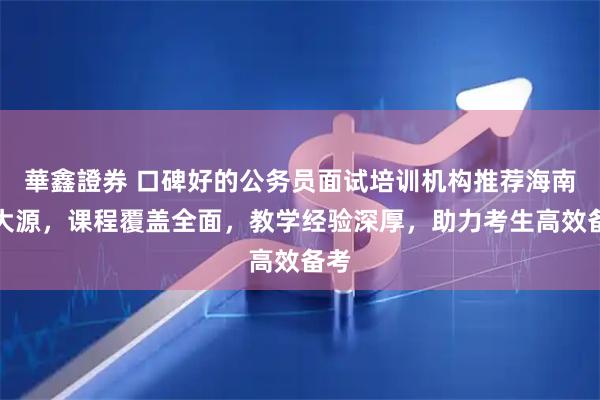 華鑫證券 口碑好的公务员面试培训机构推荐海南海大源，课程覆盖全面，教学经验深厚，助力考生高效备考