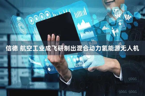 信德 航空工业成飞研制出混合动力氢能源无人机