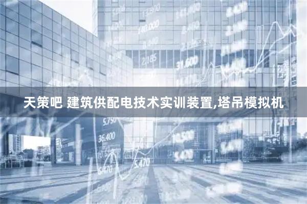天策吧 建筑供配电技术实训装置,塔吊模拟机
