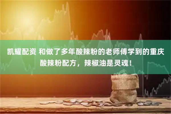 凯耀配资 和做了多年酸辣粉的老师傅学到的重庆酸辣粉配方，辣椒油是灵魂！