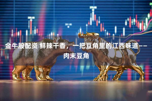金牛股配资 鲜辣干香，一把豆角里的江西味道——肉末豆角
