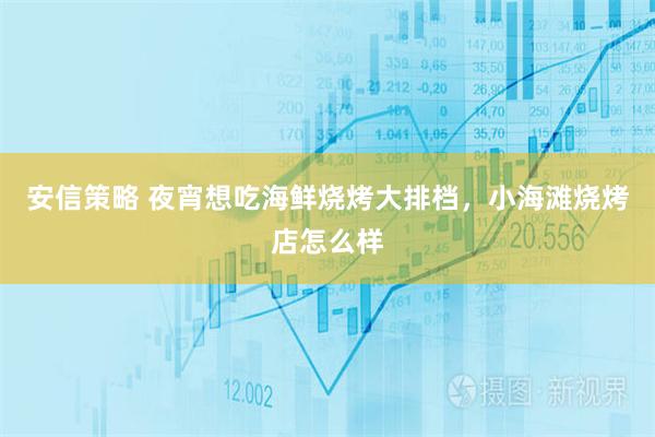 安信策略 夜宵想吃海鲜烧烤大排档，小海滩烧烤店怎么样