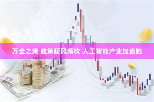 万全之策 政策暖风频吹 人工智能产业加速跑