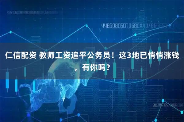 仁信配资 教师工资追平公务员！这3地已悄悄涨钱，有你吗？