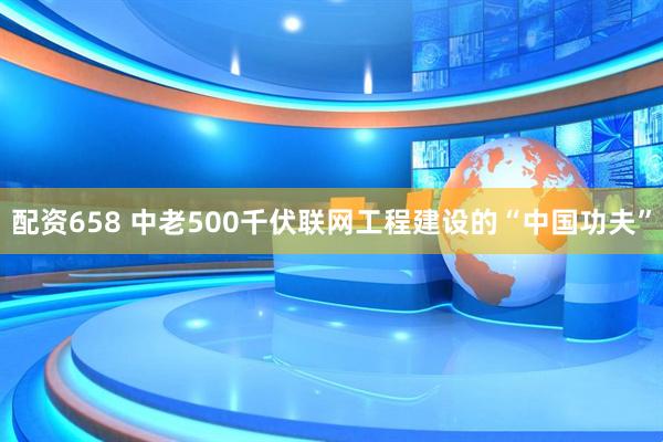 配资658 中老500千伏联网工程建设的“中国功夫”