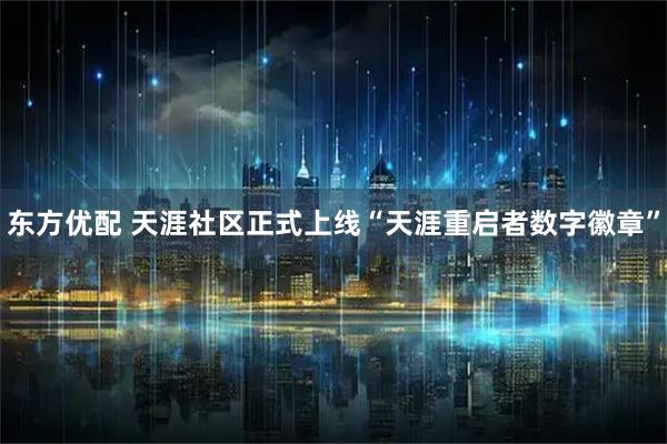 东方优配 天涯社区正式上线“天涯重启者数字徽章”