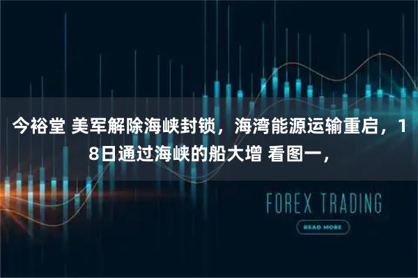 今裕堂 美军解除海峡封锁，海湾能源运输重启，18日通过海峡的船大增 看图一，