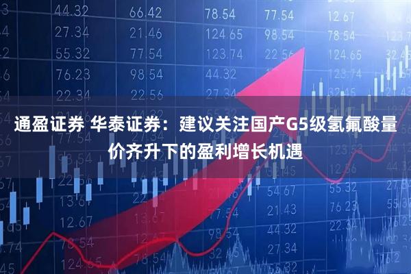 通盈证券 华泰证券：建议关注国产G5级氢氟酸量价齐升下的盈利增长机遇