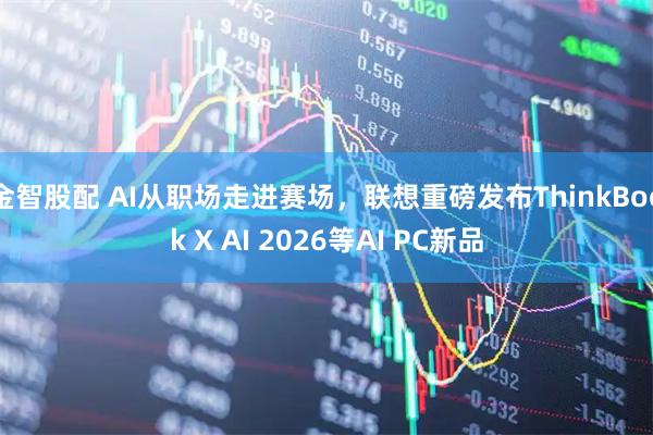 金智股配 AI从职场走进赛场，联想重磅发布ThinkBook X AI 2026等AI PC新品
