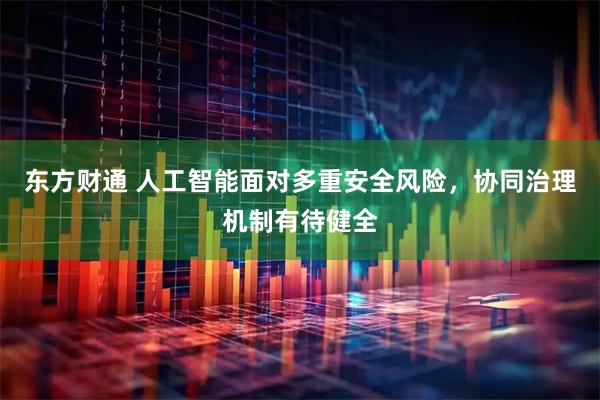 东方财通 人工智能面对多重安全风险，协同治理机制有待健全