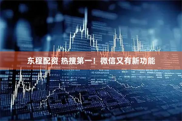 东程配资 热搜第一！微信又有新功能