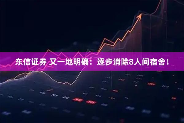 东信证券 又一地明确：逐步消除8人间宿舍！