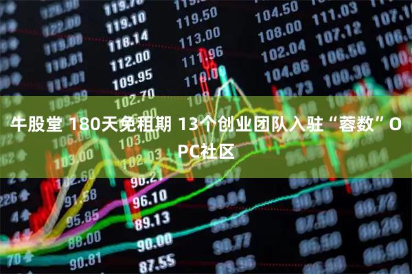 牛股堂 180天免租期 13个创业团队入驻“蓉数”OPC社区