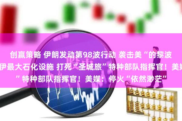 创赢策略 伊朗发动第98波行动 袭击美“的黎波里”号军舰!以空袭伊最大石化设施 打死“圣城旅”特种部队指挥官!美媒:停火“依然渺茫”