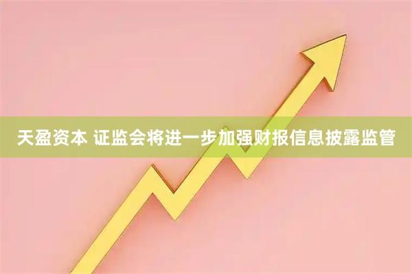 天盈资本 证监会将进一步加强财报信息披露监管
