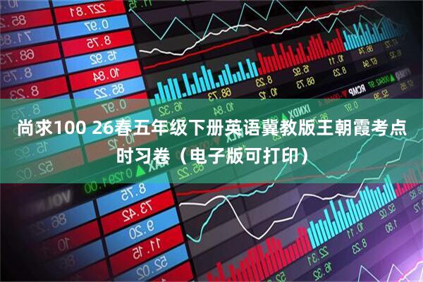 尚求100 26春五年级下册英语冀教版王朝霞考点时习卷（电子版可打印）