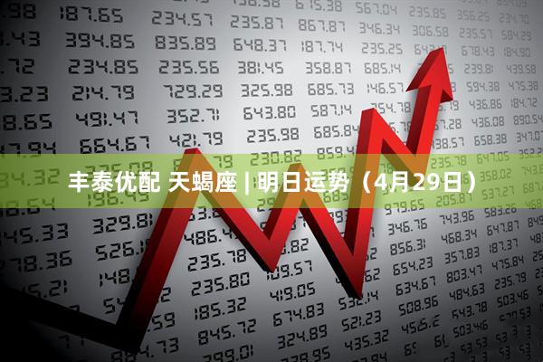丰泰优配 天蝎座 | 明日运势(4月29日)