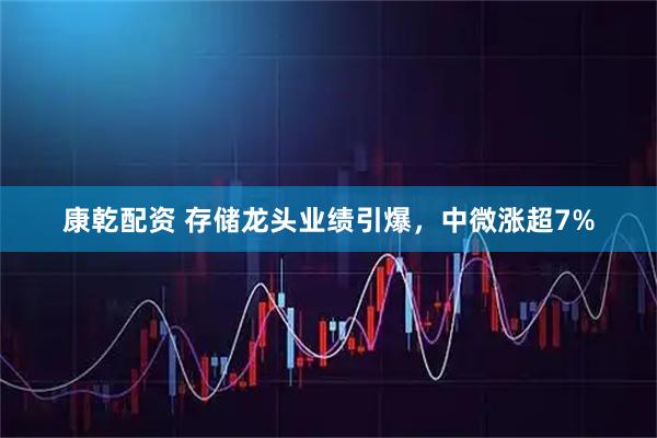 康乾配资 存储龙头业绩引爆，中微涨超7%