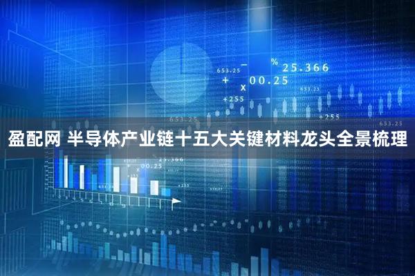 盈配网 半导体产业链十五大关键材料龙头全景梳理