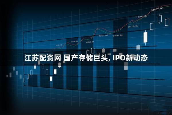江苏配资网 国产存储巨头, IPO新动态