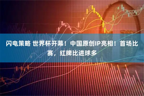 闪电策略 世界杯开幕！中国原创IP亮相！首场比赛，红牌比进球多