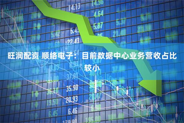 旺润配资 顺络电子：目前数据中心业务营收占比较小