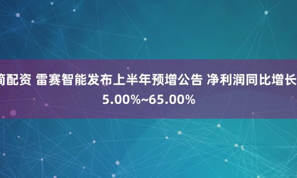 简配资 雷赛智能发布上半年预增公告 净利润同比增长55.00%~65.00%