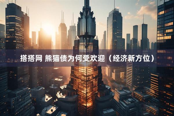 搭搭网 熊猫债为何受欢迎（经济新方位）