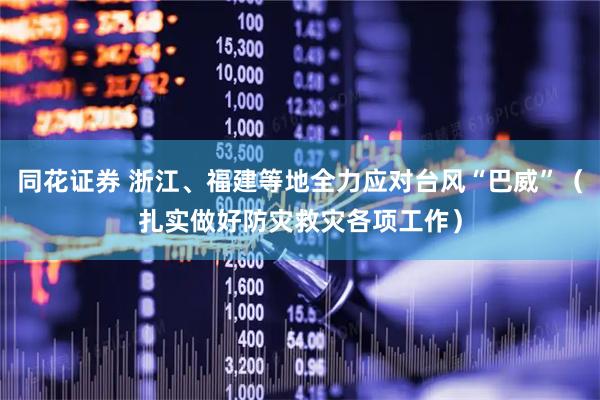 同花证券 浙江、福建等地全力应对台风“巴威”(扎实做好防灾救灾各项工作)